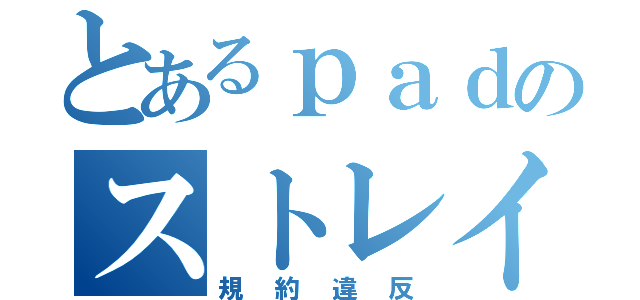 とあるｐａｄのストレイフ（規約違反）