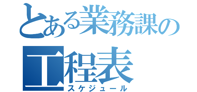 とある業務課の工程表（スケジュール）