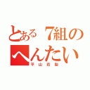 とある７組のへんたい（平山花梨）