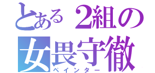 とある２組の女畏守徹（ペインター）