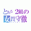 とある２組の女畏守徹（ペインター）