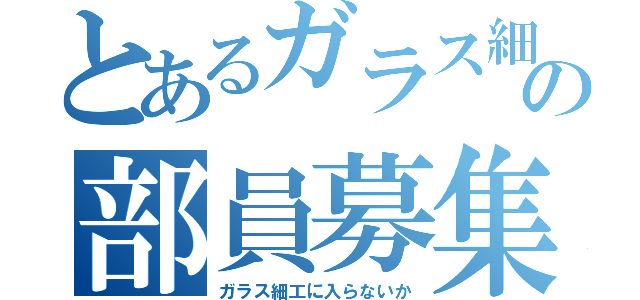 とあるガラス細工部の部員募集（ガラス細工に入らないか）