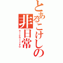 とあるこけしの非日常Ⅱ（ｎｉｃｈｉｊｙｏ）