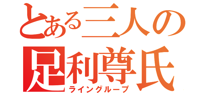 とある三人の足利尊氏（ライングループ）