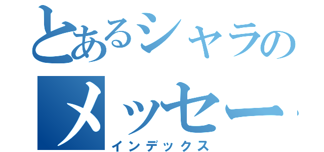 とあるシャラのメッセージ（インデックス）