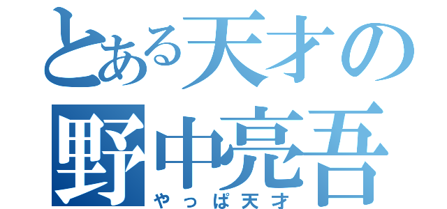 とある天才の野中亮吾（やっぱ天才）