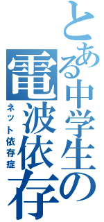 とある中学生の電波依存（ネット依存症）