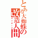 とある大蜘蛛の改造人間（サイボーグ）