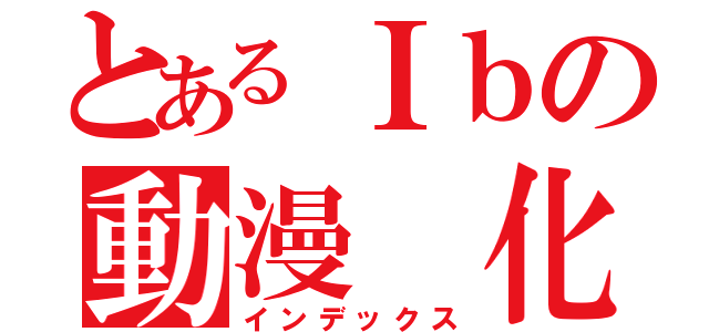 とあるＩｂの動漫 化（インデックス）