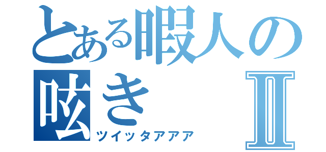 とある暇人の呟きⅡ（ツイッタアアア）