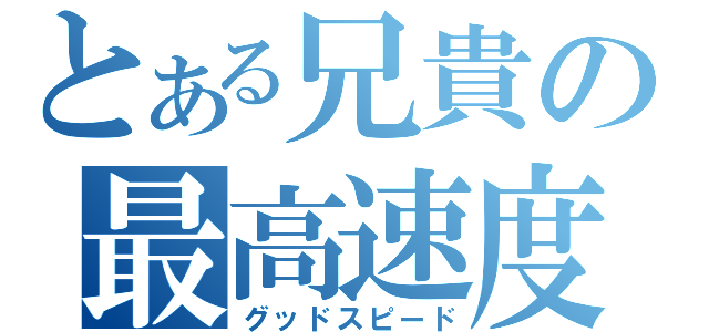 とある兄貴の最高速度（グッドスピード）