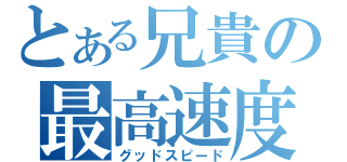 とある兄貴の最高速度（グッドスピード）