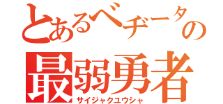 とあるべヂータの最弱勇者（サイジャクユウシャ）