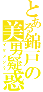 とある錦戸の美男疑惑（イケメン？）