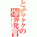 とあるヲタクの爆弾発言（イミテーション）