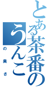 とある茶番のうんこ（の臭さ）