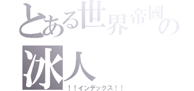 とある世界帝國の冰人（！！インデックス！！）