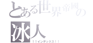 とある世界帝國の冰人（！！インデックス！！）