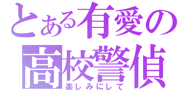 とある有愛の高校警偵（楽しみにして）