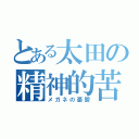 とある太田の精神的苦痛（メガネの憂鬱）