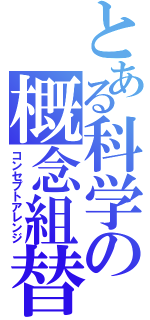 とある科学の概念組替（コンセプトアレンジ）