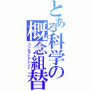 とある科学の概念組替（コンセプトアレンジ）