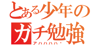 とある少年のガチ勉強（アハハハハ✨）