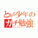 とある少年のガチ勉強（アハハハハ✨）