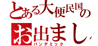 とある大便民国のお出まし（パンデミック）