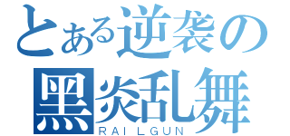 とある逆袭の黑炎乱舞（ＲＡＩＬＧＵＮ）