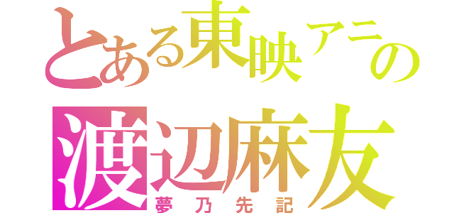 とある東映アニメーションの渡辺麻友（夢乃先記）