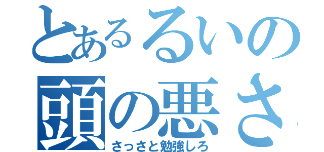 とあるるいの頭の悪さ（さっさと勉強しろ）