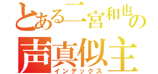 とある二宮和也の声真似主（インデックス）