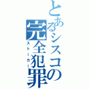 とあるシスコンの完全犯罪（ストーカー）