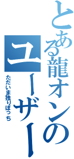 とある龍オンのユーザー（ただいま独りぼっち）