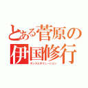 とある菅原の伊国修行（ダンスエボリューション）