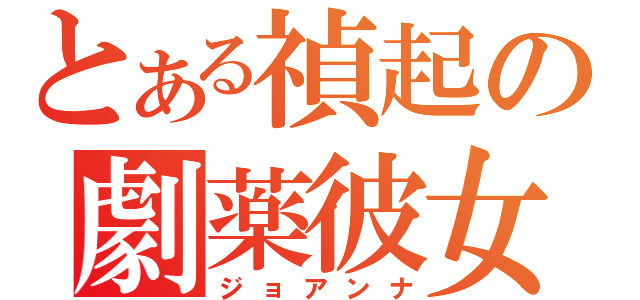 とある禎起の劇薬彼女（ジョアンナ）