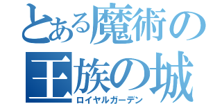 とある魔術の王族の城（ロイヤルガーデン）