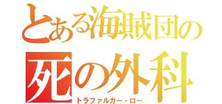 とある海賊団の死の外科医（トラファルガー・ロー）