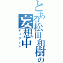 とある松田和樹の妄想中（ディジナル）