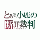 とある小鹿の断罪裁判（ジャッジメント）