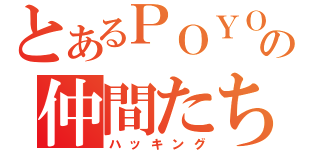 とあるＰＯＹＯＮの仲間たち（ハッキング）