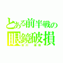 とある前半戦の眼鏡破損（吉川　優哉）