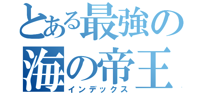 とある最強の海の帝王（インデックス）