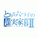 とある六つ子の超実家暮らしⅡ（ニートたち）