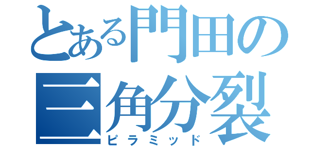 とある門田の三角分裂（ピラミッド）