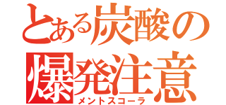 とある炭酸の爆発注意（メントスコーラ）