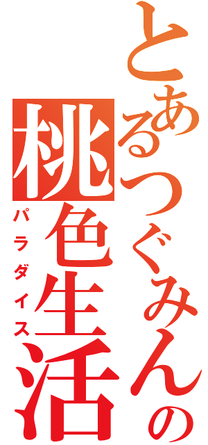 とあるつぐみんの桃色生活（パラダイス）