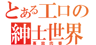 とある工口の紳士世界（專放肉番）