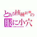 とある核種針弾の服に小穴（人工成人病死、治らない刺し傷に注意）